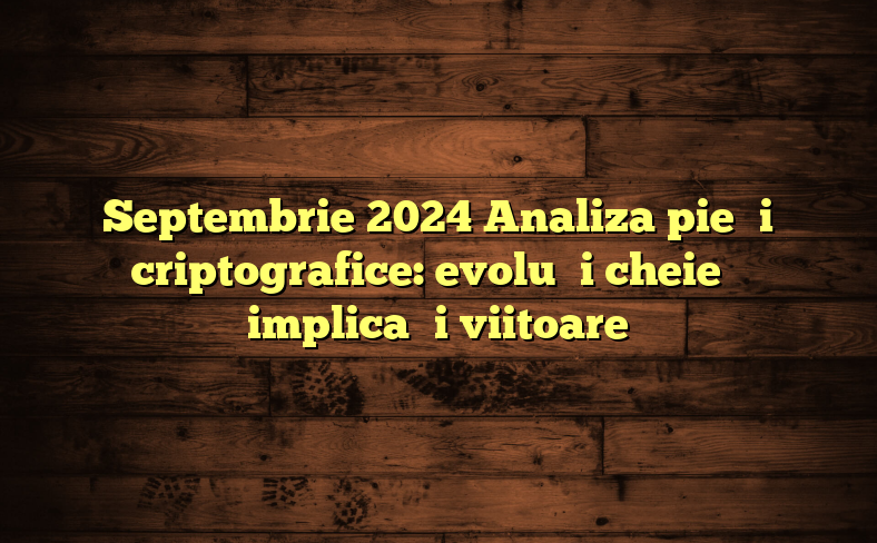 Septembrie 2024 Analiza pieței criptografice: evoluții cheie și implicații viitoare